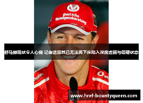 舒马赫现状令人心痛 记者透露其已无法再下床陷入深度虚弱与僵硬状态