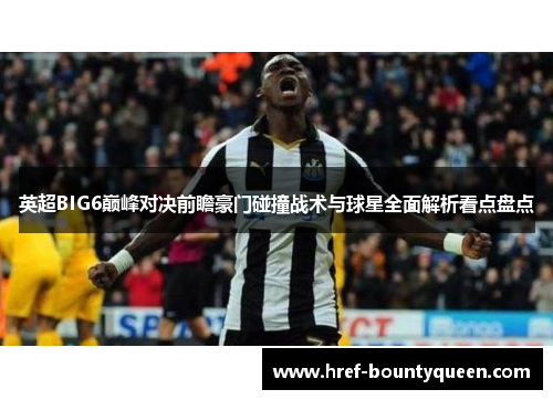 英超BIG6巅峰对决前瞻豪门碰撞战术与球星全面解析看点盘点
