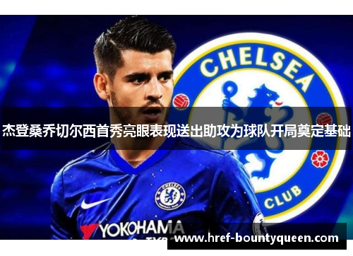 杰登桑乔切尔西首秀亮眼表现送出助攻为球队开局奠定基础