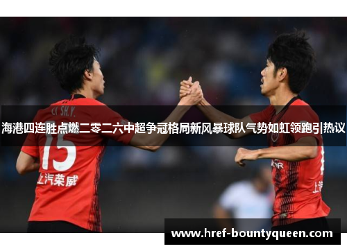 海港四连胜点燃二零二六中超争冠格局新风暴球队气势如虹领跑引热议