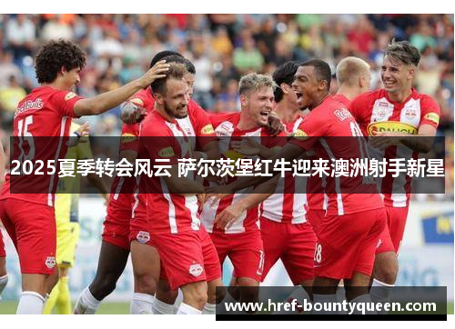 2025夏季转会风云 萨尔茨堡红牛迎来澳洲射手新星