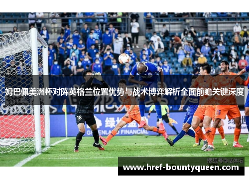 姆巴佩美洲杯对阵英格兰位置优势与战术博弈解析全面前瞻关键深度